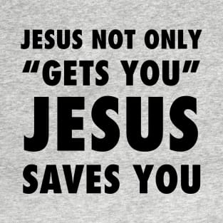 Jesus not only "Gets you" Jesus saves you, black text T-Shirt